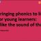 Bringing phonics to life for young learners: I like the sound of that!